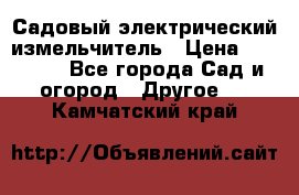 Садовый электрический измельчитель › Цена ­ 17 000 - Все города Сад и огород » Другое   . Камчатский край